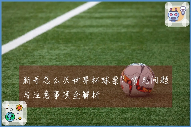 新手怎么买世界杯球票？常见问题与注意事项全解析