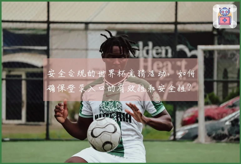 安全合规的世界杯竞猜活动，如何确保登录入口的有效性和安全性？