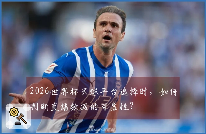 2026世界杯买球平台选择时，如何判断直播数据的可靠性？