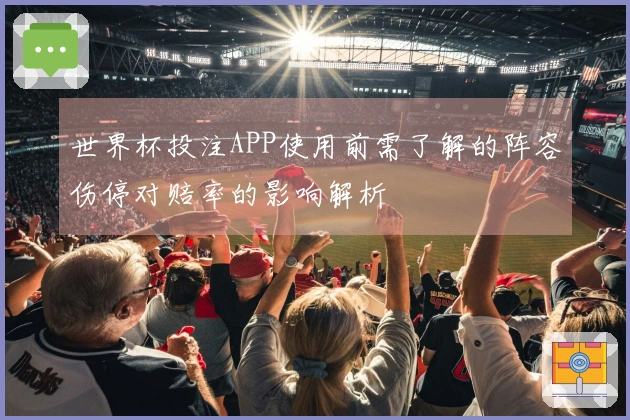 世界杯投注APP使用前需了解的阵容伤停对赔率的影响解析