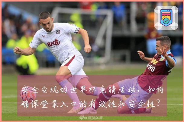 安全合规的世界杯竞猜活动,如何确保登录入口的有效性和安全性?