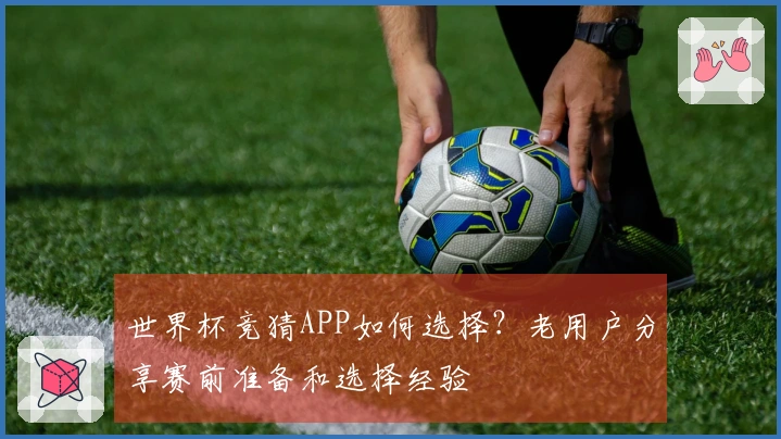 世界杯竞猜APP如何选择？老用户分享赛前准备和选择经验