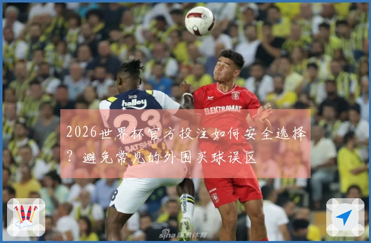 2026世界杯官方投注如何安全选择？避免常见的外围买球误区