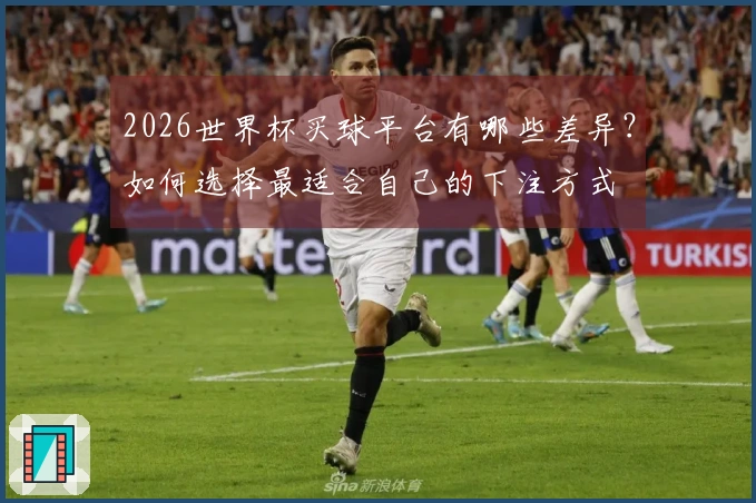 2026世界杯买球平台有哪些差异？如何选择最适合自己的下注方式