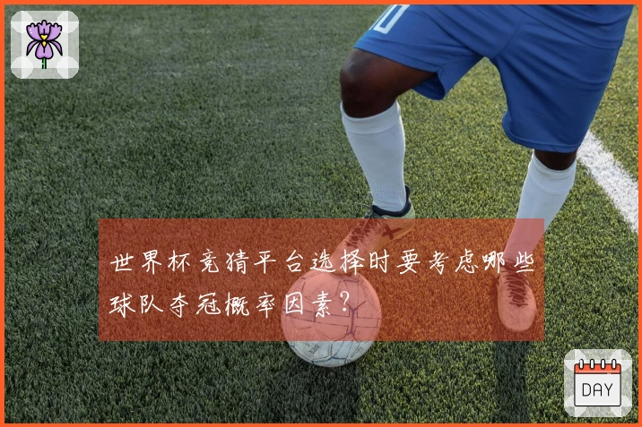 世界杯竞猜平台选择时要考虑哪些球队夺冠概率因素？