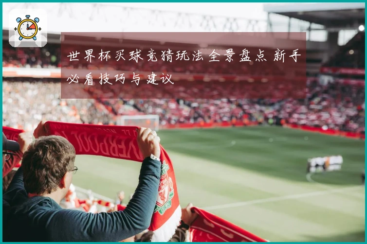 世界杯买球竞猜玩法全景盘点 新手必看技巧与建议