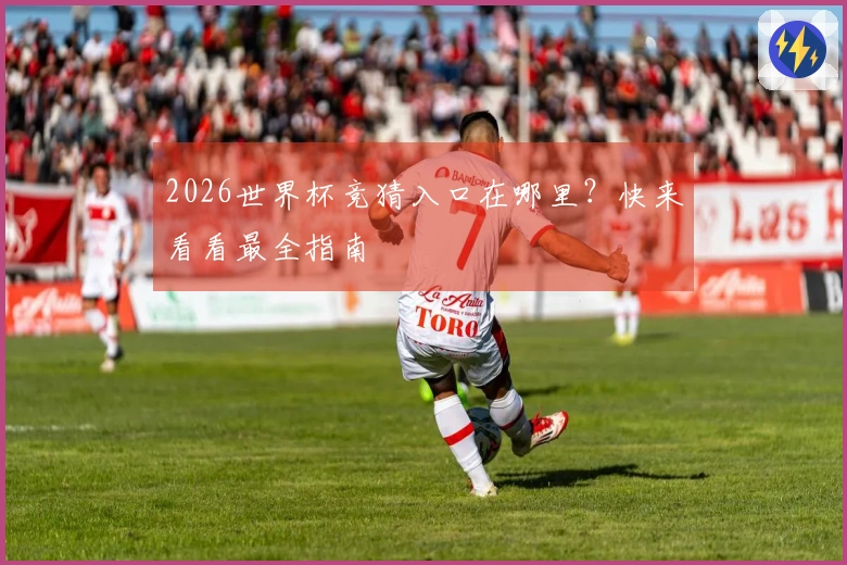 2026世界杯竞猜入口在哪里？快来看看最全指南