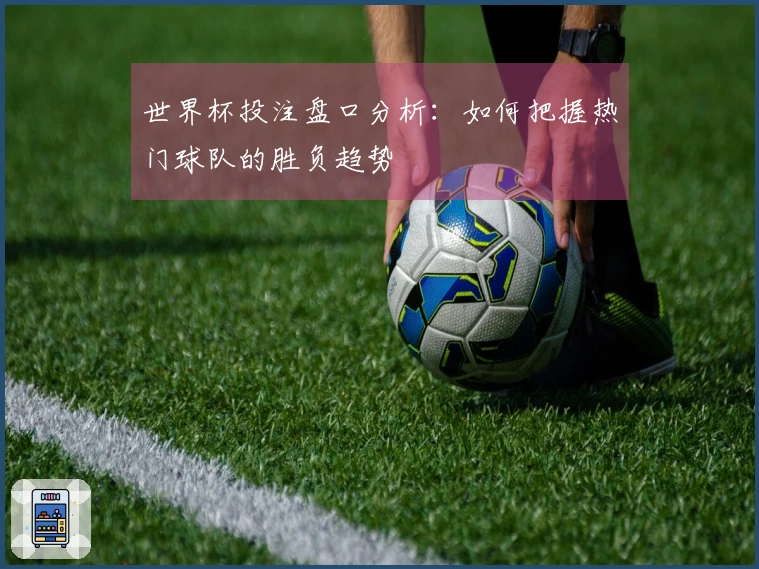 世界杯投注盘口分析：如何把握热门球队的胜负趋势