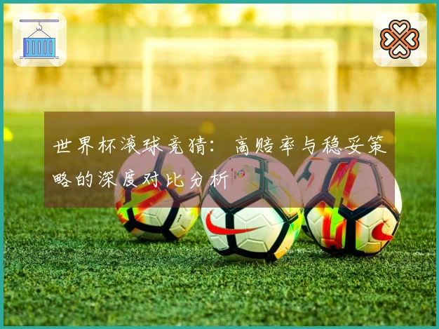 世界杯滚球竞猜：高赔率与稳妥策略的深度对比分析