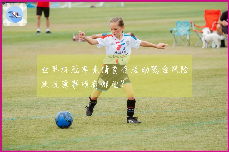 世界杯冠军竞猜首存活动隐含风险及注意事项有哪些？