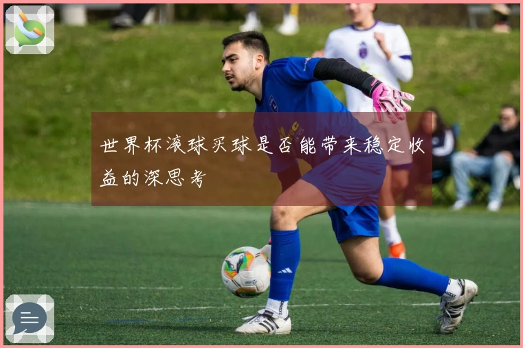 世界杯滚球买球是否能带来稳定收益的深思考