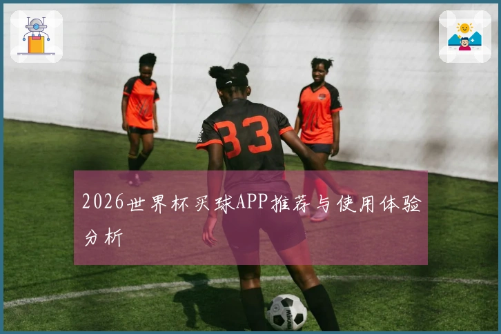 2026世界杯买球APP推荐与使用体验分析