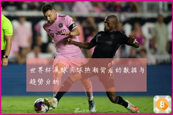 世界杯滚球买球热潮背后的数据与趋势分析