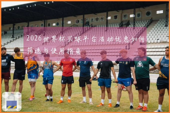 2026世界杯买球平台活动优惠如何筛选与使用指南