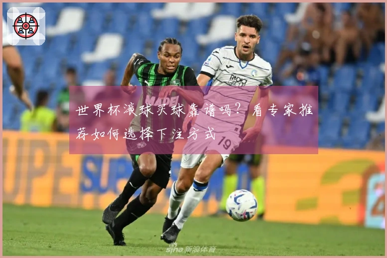 世界杯滚球买球靠谱吗？看专家推荐如何选择下注方式