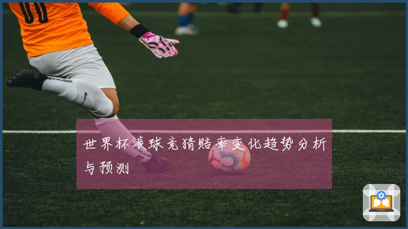 世界杯滚球竞猜赔率变化趋势分析与预测