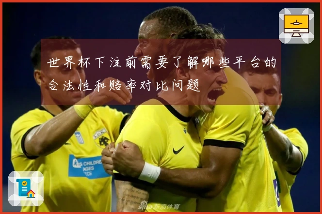 世界杯下注前需要了解哪些平台的合法性和赔率对比问题