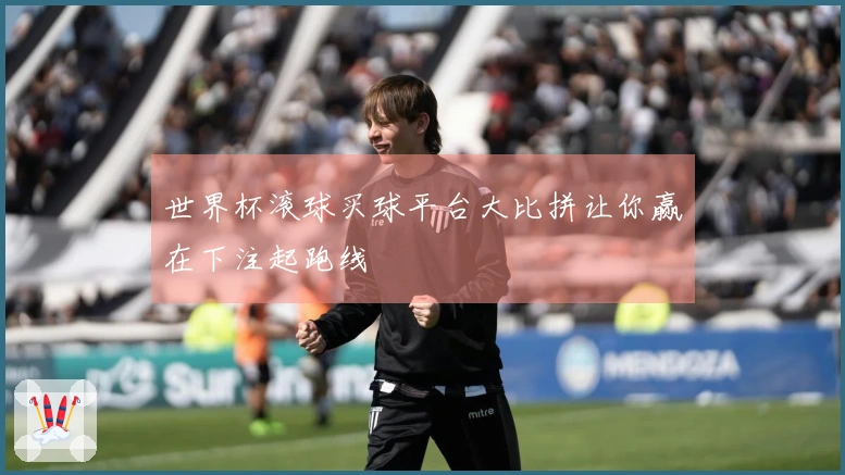 世界杯滚球买球平台大比拼让你赢在下注起跑线