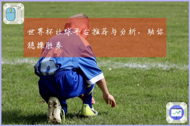 世界杯让球平台推荐与分析，助你稳操胜券