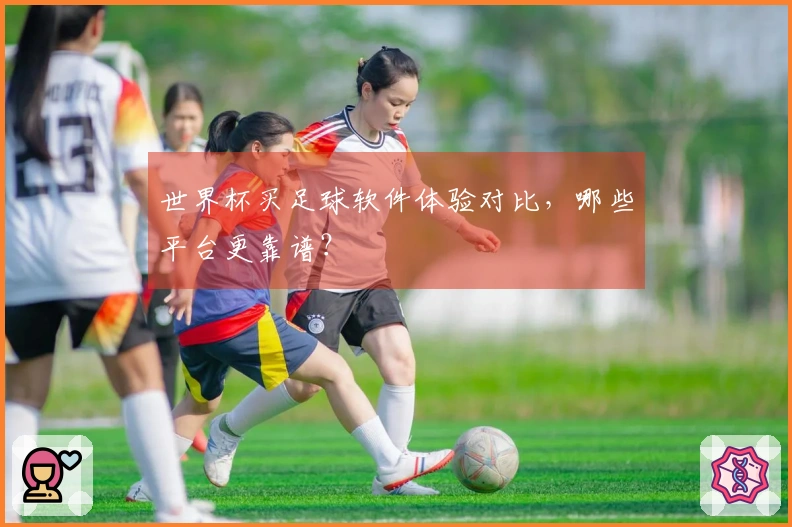 世界杯买足球软件体验对比，哪些平台更靠谱？