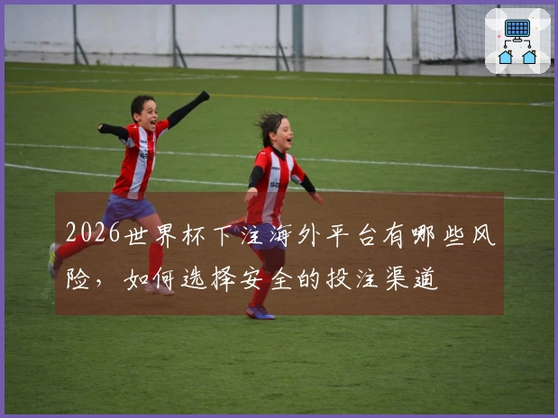 2026世界杯下注海外平台有哪些风险，如何选择安全的投注渠道