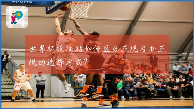 世界杯投注站如何区分正规与非正规的选择方式？