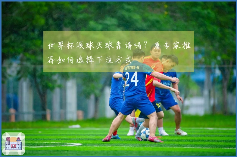 世界杯滚球买球靠谱吗？看专家推荐如何选择下注方式