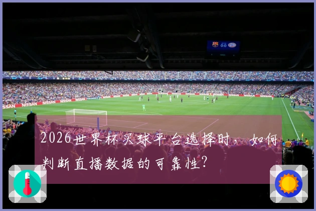2026世界杯买球平台选择时，如何判断直播数据的可靠性？