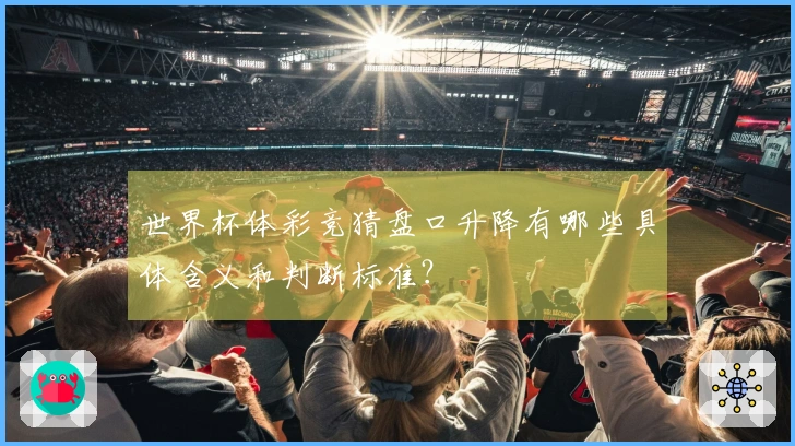 世界杯体彩竞猜盘口升降有哪些具体含义和判断标准？