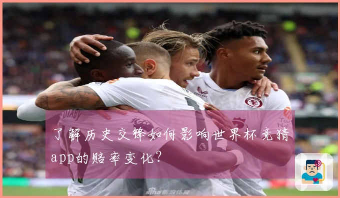 了解历史交锋如何影响世界杯竞猜app的赔率变化？