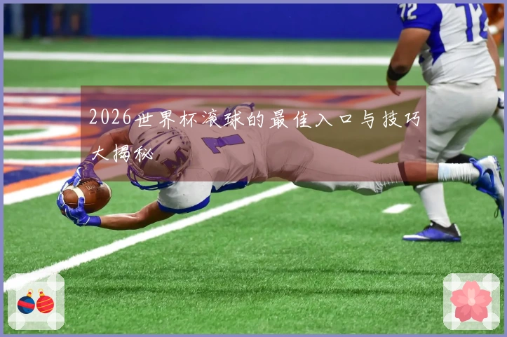 2026世界杯滚球的最佳入口与技巧大揭秘