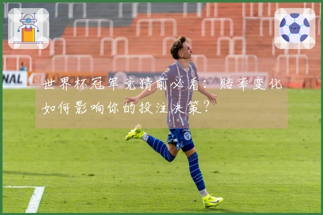 世界杯冠军竞猜前必看：赔率变化如何影响你的投注决策？