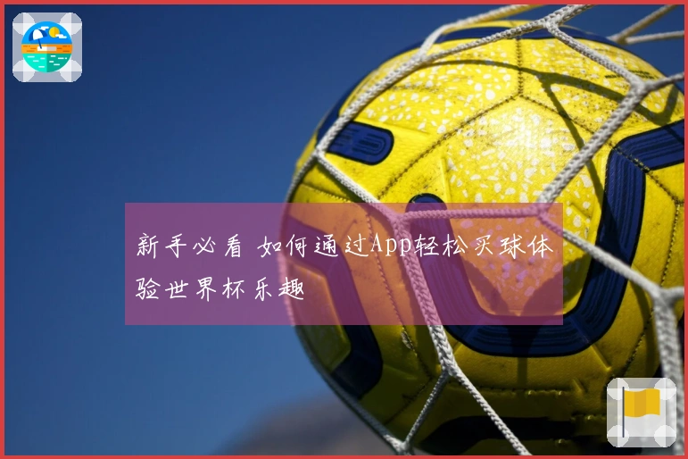 新手必看 如何通过App轻松买球体验世界杯乐趣