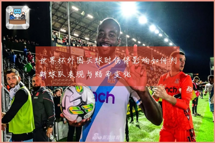 世界杯外围买球时伤停影响如何判断球队表现与赔率变化