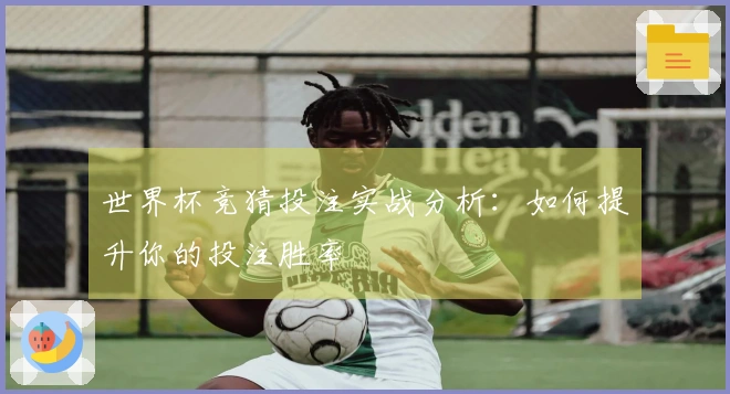 世界杯竞猜投注实战分析：如何提升你的投注胜率