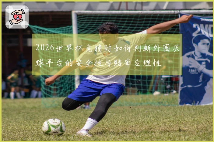 2026世界杯竞猜时如何判断外围买球平台的安全性与赔率合理性