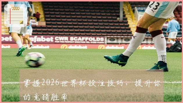 掌握2026世界杯投注技巧，提升你的竞猜胜率