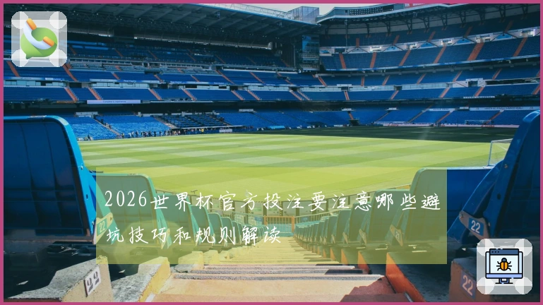 2026世界杯官方投注要注意哪些避坑技巧和规则解读