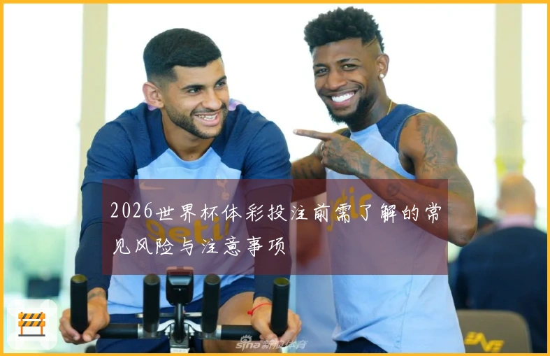 2026世界杯体彩投注前需了解的常见风险与注意事项