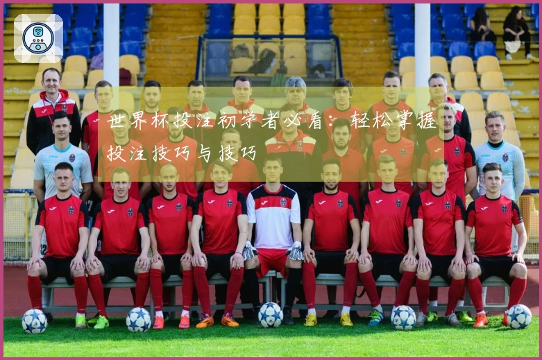 世界杯投注初学者必看：轻松掌握投注技巧与技巧