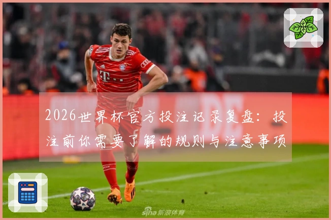 2026世界杯官方投注记录复盘：投注前你需要了解的规则与注意事项